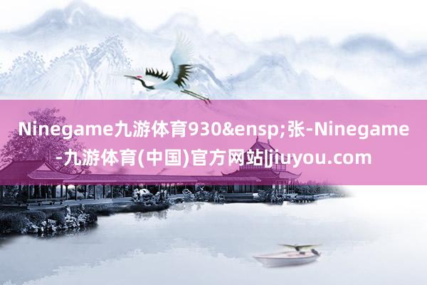 Ninegame九游体育930 张-Ninegame-九游体育(中国)官方网站|jiuyou.com