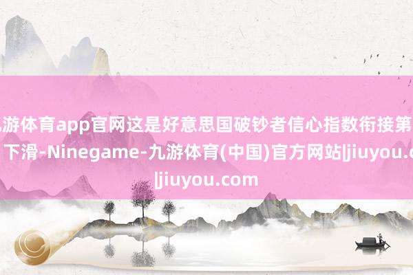 九游体育app官网这是好意思国破钞者信心指数衔接第四个月下滑-Ninegame-九游体育(中国)官方网站|jiuyou.com