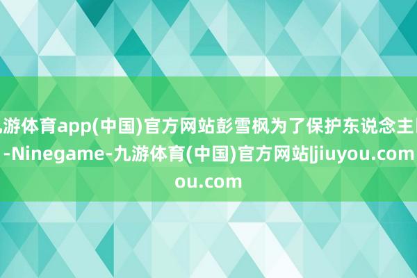 九游体育app(中国)官方网站彭雪枫为了保护东说念主民-Ninegame-九游体育(中国)官方网站|jiuyou.com